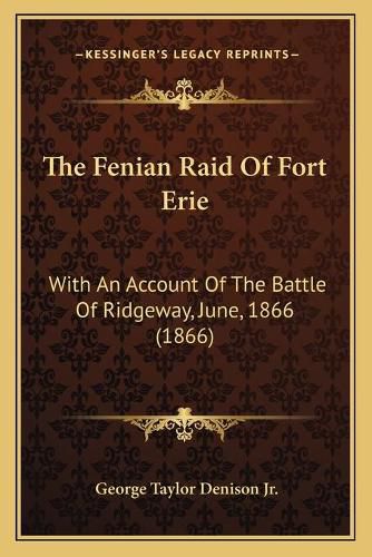 The Fenian Raid of Fort Erie: With an Account of the Battle of Ridgeway, June, 1866 (1866)