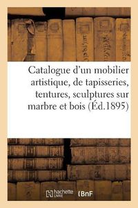 Cover image for Catalogue d'Un Beau Mobilier Artistique, Suite de Tapisseries, Tentures, Sculptures Sur Marbre: Et Sur Bois