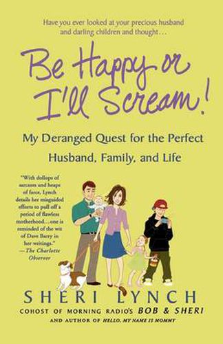 Cover image for Be Happy or I'll Scream!: My Deranged Quest for the Perfect Husband, Family, and Life