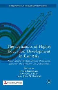 Cover image for The Dynamics of Higher Education Development in East Asia: Asian Cultural Heritage, Western Dominance, Economic Development, and Globalization