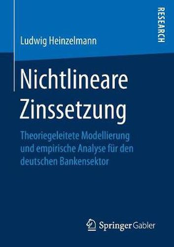 Nichtlineare Zinssetzung: Theoriegeleitete Modellierung Und Empirische Analyse Fu&#776;r Den Deutschen Bankensektor