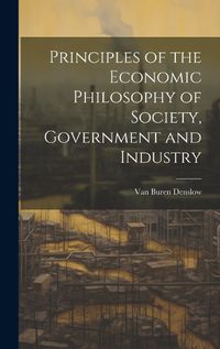 Cover image for Principles of the Economic Philosophy of Society, Government and Industry