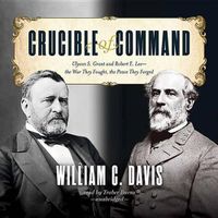 Cover image for Crucible of Command: Ulysses S. Grant and Robert E. Lee--The War They Fought, the Peace They Forged
