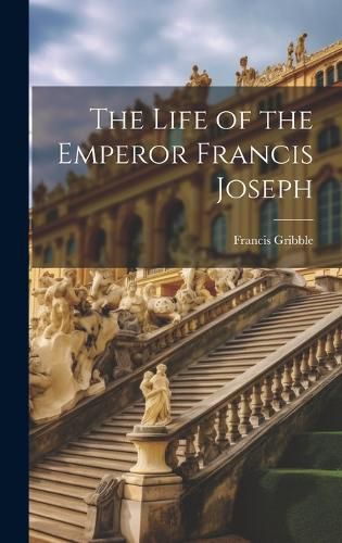 Cover image for The Life of the Emperor Francis Joseph