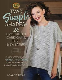 Cover image for Two Simple Shapes = 26 Crocheted Cardigans, Tops & Sweaters: If you can crochet a square and rectangle, you can make these easy-to-wear designs!