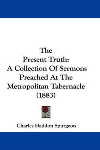 Cover image for The Present Truth: A Collection of Sermons Preached at the Metropolitan Tabernacle (1883)