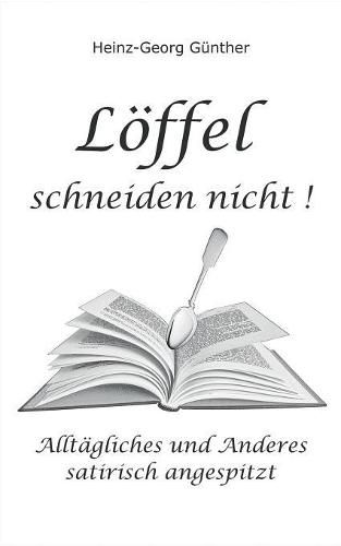 Loeffel schneiden nicht: Alltagliches und Anderes - satirisch angespitzt