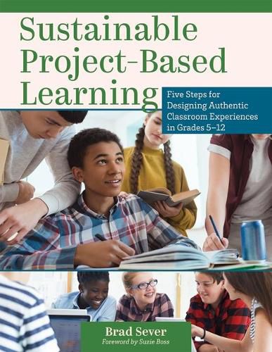 Sustainable Project-Based Learning: Five Steps for Designing Authentic Classroom Experiences in Grades 5-12 (an Instructional Framework for Developing Ongoing Project-Based Learning Tasks and Units)