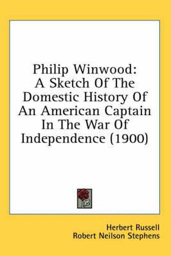 Cover image for Philip Winwood: A Sketch of the Domestic History of an American Captain in the War of Independence (1900)