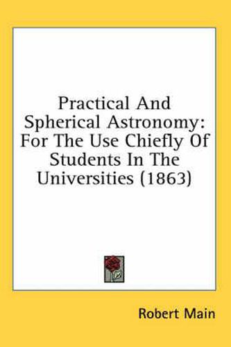 Cover image for Practical and Spherical Astronomy: For the Use Chiefly of Students in the Universities (1863)
