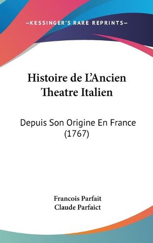 Cover image for Histoire De L'Ancien Theatre Italien: Depuis Son Origine En France (1767)