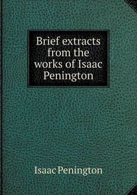 Cover image for Brief extracts from the works of Isaac Penington