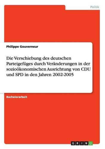 Cover image for Die Verschiebung des deutschen Parteigefuges durch Veranderungen in der soziooekonomischen Ausrichtung von CDU und SPD in den Jahren 2002-2005