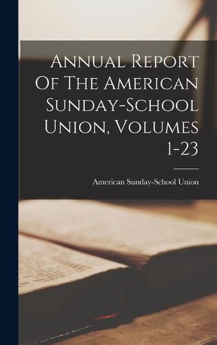 Cover image for Annual Report Of The American Sunday-school Union, Volumes 1-23