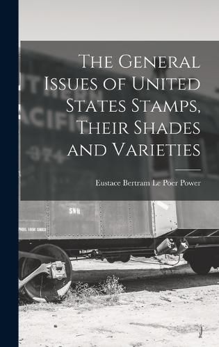 Cover image for The General Issues of United States Stamps, Their Shades and Varieties
