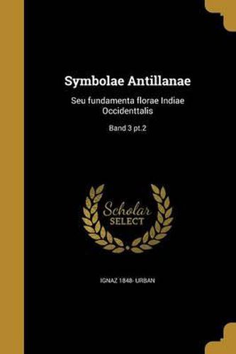 Cover image for Symbolae Antillanae: Seu Fundamenta Florae Indiae Occidenttalis; Band 3 PT.2