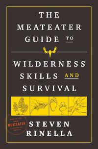 Cover image for The MeatEater Guide to Wilderness Skills and Survival: Essential Wilderness and Survival Skills for Hunters, Anglers, Hikers, and Anyone Spending Time in the Wild