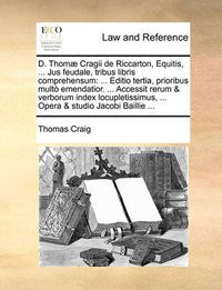 Cover image for D. Thomae Cragii de Riccarton, Equitis, ... Jus Feudale, Tribus Libris Comprehensum