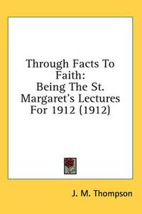 Cover image for Through Facts to Faith: Being the St. Margaret's Lectures for 1912 (1912)