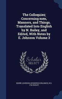 Cover image for The Colloquies; Concerning Men, Manners, and Things. Translated Into English by N. Bailey, and Edited, with Notes by E. Johnson; Volume 3