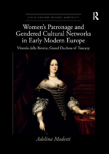 Cover image for Women's Patronage and Gendered Cultural Networks in Early Modern Europe: Vittoria della Rovere, Grand Duchess of Tuscany