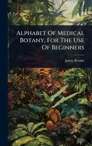 Cover image for Alphabet Of Medical Botany, For The Use Of Beginners