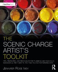 Cover image for The Scenic Charge Artist's Toolkit: Tips, Templates, and Techniques for Planning and Running a Successful Paint Shop in the Theatre and Performing Arts