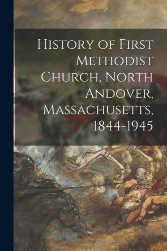 Cover image for History of First Methodist Church, North Andover, Massachusetts, 1844-1945