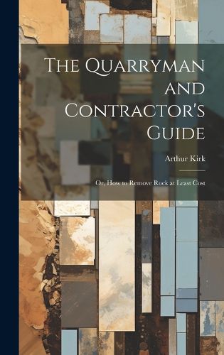 Cover image for The Quarryman and Contractor's Guide; or, How to Remove Rock at Least Cost