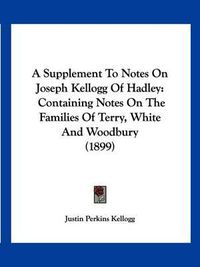 Cover image for A Supplement to Notes on Joseph Kellogg of Hadley: Containing Notes on the Families of Terry, White and Woodbury (1899)