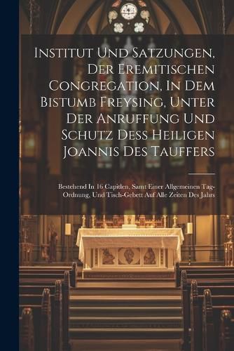 Cover image for Institut Und Satzungen, Der Eremitischen Congregation, In Dem Bistumb Freysing, Unter Der Anruffung Und Schutz Dess Heiligen Joannis Des Tauffers