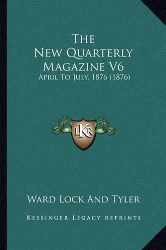 The New Quarterly Magazine V6 the New Quarterly Magazine V6: April to July, 1876 (1876) April to July, 1876 (1876)