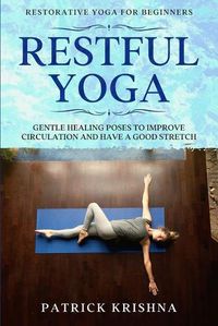 Cover image for Restorative Yoga For Beginners: RESTFUL YOGA - Gentle Healing Poses To Improve Circulation And Have A Good Stretch