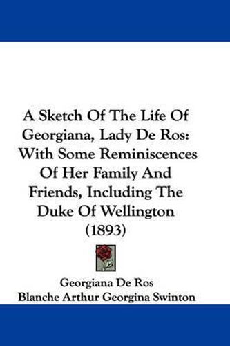 Cover image for A Sketch of the Life of Georgiana, Lady de Ros: With Some Reminiscences of Her Family and Friends, Including the Duke of Wellington (1893)