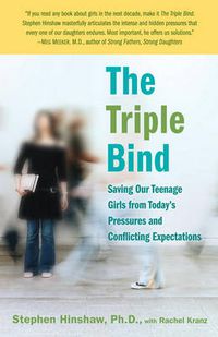 Cover image for The Triple Bind: Saving Our Teenage Girls from Today's Pressures and Conflicting Expectations