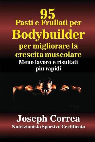 95 Ricette di pasti e frullati per Bodybuilder per aumentare la massa muscolare: Meno lavoro e risultati piu veloci