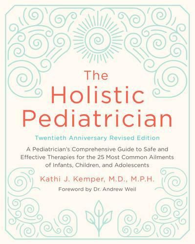 Cover image for The Holistic Pediatrician, Twentieth Anniversary Revised Edition: A Pediatrician's Comprehensive Guide to Safe and Effective Therapies for the 25 Most Common Ailments of Infants, Children, and Adolescents