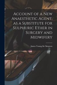 Cover image for Account of a New Anaesthetic Agent, as a Substitute for Sulphuric Ether in Surgery and Midwifery