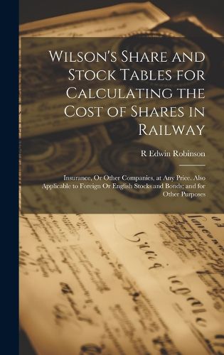 Cover image for Wilson's Share and Stock Tables for Calculating the Cost of Shares in Railway