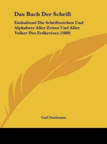 Cover image for Das Buch Der Schrift: Enthaltend Die Schriftzeichen Und Alphabete Aller Zeiten Und Aller Volker Des Erdkreises (1880)