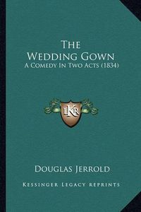 Cover image for The Wedding Gown: A Comedy in Two Acts (1834)