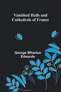 Cover image for Vanished Halls and Cathedrals of France