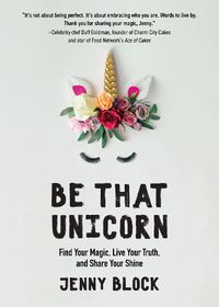 Cover image for Be That Unicorn: Find Your Magic, Live Your Truth, and Share Your Shine