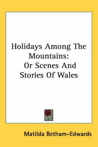 Holidays Among the Mountains: Or Scenes and Stories of Wales