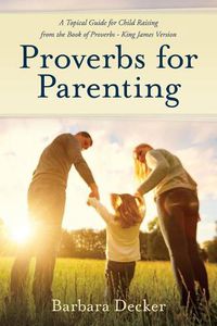 Cover image for Proverbs for Parenting: A Topical Guide to Child Raising from the Book of Proverbs (King James Version)