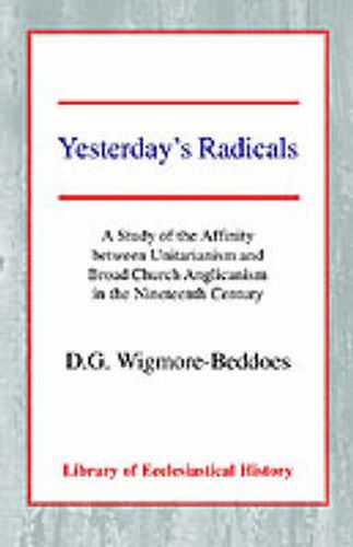 Cover image for Yesterday's Radicals: A Study of the Affinity between Unitarianism and Broad Church Anglicanism in the Nineteenth Century