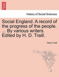 Cover image for Social England. a Record of the Progress of the People. ... by Various Writers. Edited by H. D. Traill.