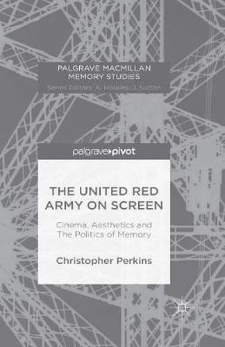 Cover image for The United Red Army on Screen: Cinema, Aesthetics and The Politics of Memory