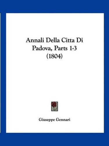 Cover image for Annali Della Citta Di Padova, Parts 1-3 (1804)