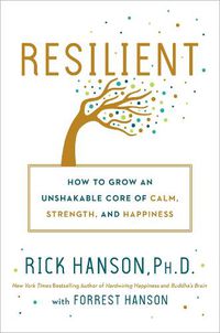 Cover image for Resilient: How to Grow an Unshakable Core of Calm, Strength, and Happiness